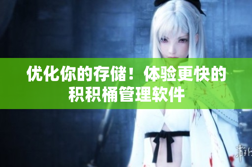 优化你的存储！体验更快的积积桶管理软件