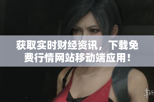 获取实时财经资讯，下载免费行情网站移动端应用！