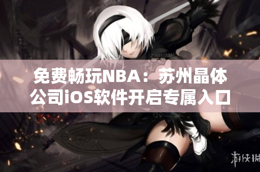 免费畅玩NBA：苏州晶体公司iOS软件开启专属入口