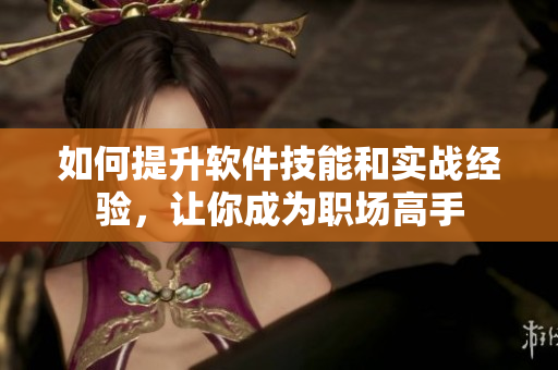 如何提升软件技能和实战经验，让你成为职场高手