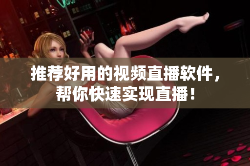 推荐好用的视频直播软件，帮你快速实现直播！