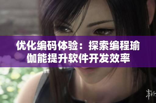 优化编码体验：探索编程瑜伽能提升软件开发效率