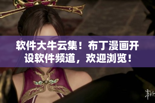 软件大牛云集！布丁漫画开设软件频道，欢迎浏览！