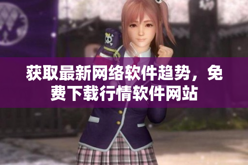 获取最新网络软件趋势，免费下载行情软件网站