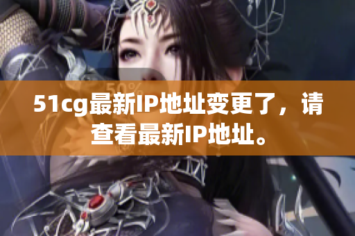 51cg最新IP地址变更了，请查看最新IP地址。
