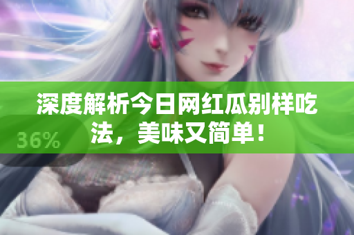 深度解析今日网红瓜别样吃法，美味又简单！