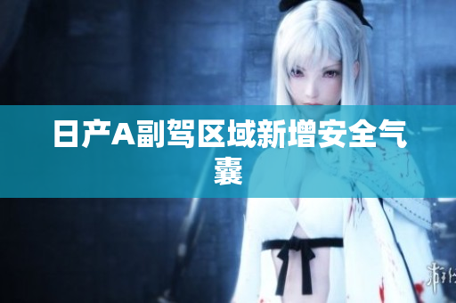 日产A副驾区域新增安全气囊