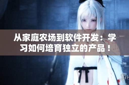 从家庭农场到软件开发：学习如何培育独立的产品 !