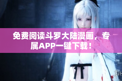 免费阅读斗罗大陆漫画，专属APP一键下载！