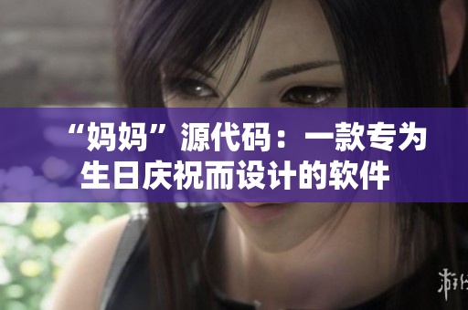 “妈妈”源代码：一款专为生日庆祝而设计的软件