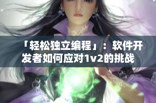 「轻松独立编程」：软件开发者如何应对1v2的挑战