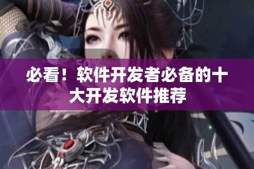 必看！软件开发者必备的十大开发软件推荐
