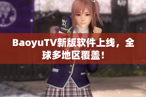 BaoyuTV新版软件上线，全球多地区覆盖！