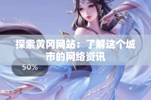 探索黄冈网站：了解这个城市的网络资讯