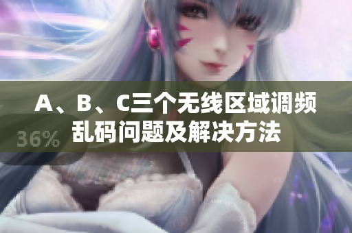 A、B、C三个无线区域调频乱码问题及解决方法