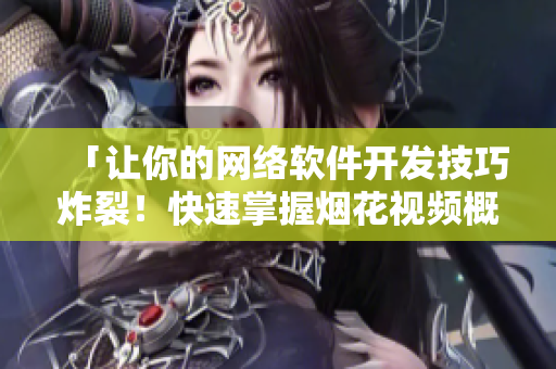 「让你的网络软件开发技巧炸裂！快速掌握烟花视频概念入门指南」