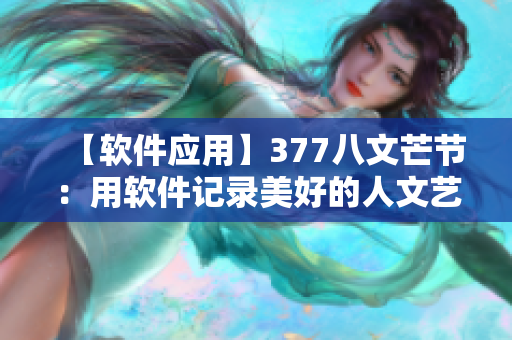【软件应用】377八文芒节：用软件记录美好的人文艺术瞬间