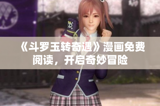 《斗罗玉转奇遇》漫画免费阅读，开启奇妙冒险