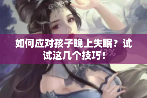 如何应对孩子晚上失眠？试试这几个技巧！