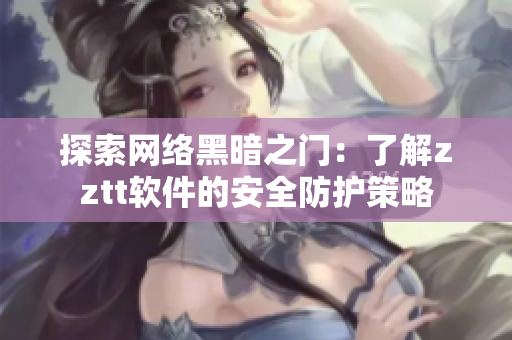 探索网络黑暗之门：了解zztt软件的安全防护策略