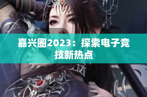 嘉兴圈2023：探索电子竞技新热点
