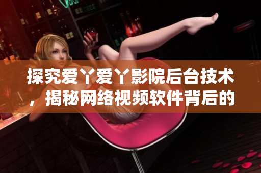 探究爱丫爱丫影院后台技术，揭秘网络视频软件背后的秘密
