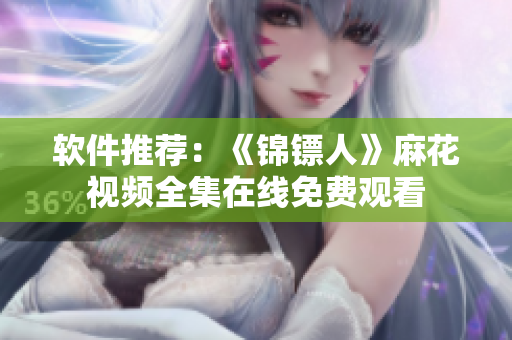 软件推荐：《锦镖人》麻花视频全集在线免费观看