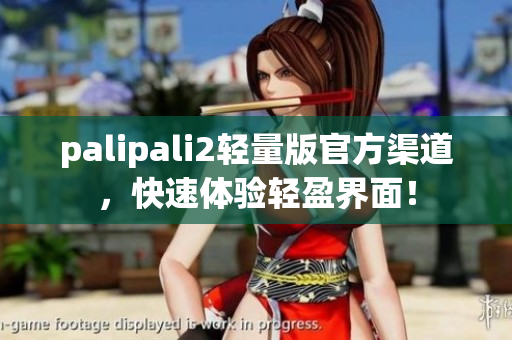 palipali2轻量版官方渠道，快速体验轻盈界面！