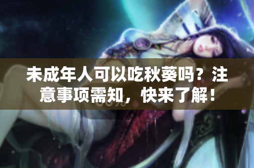 未成年人可以吃秋葵吗？注意事项需知，快来了解！