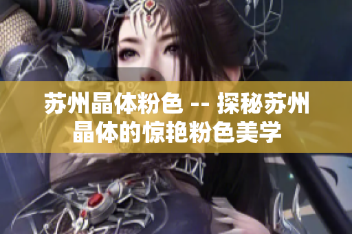 苏州晶体粉色 -- 探秘苏州晶体的惊艳粉色美学