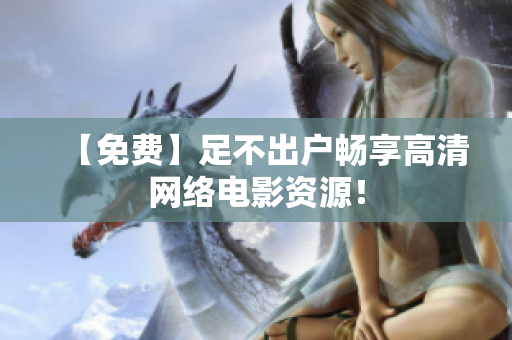 【免费】足不出户畅享高清网络电影资源！