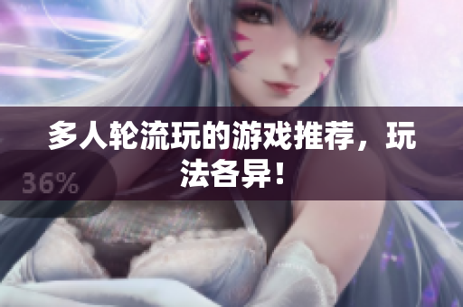 多人轮流玩的游戏推荐，玩法各异！