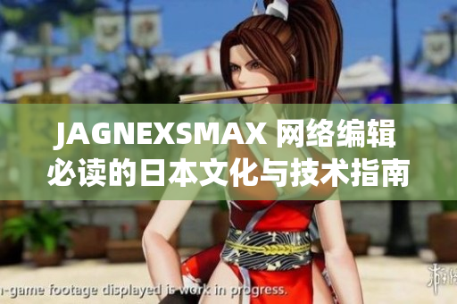 JAGNEXSMAX 网络编辑必读的日本文化与技术指南
