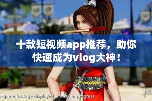 十款短视频app推荐，助你快速成为vlog大神！
