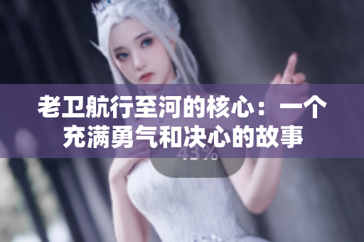 老卫航行至河的核心：一个充满勇气和决心的故事