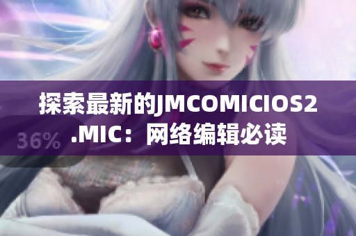 探索最新的JMCOMICIOS2.MIC：网络编辑必读