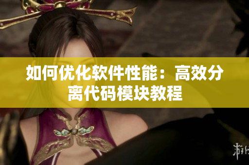 如何优化软件性能：高效分离代码模块教程