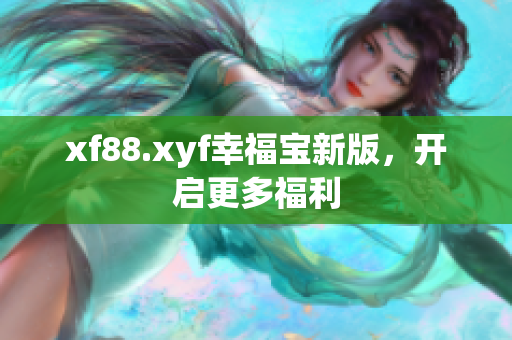 xf88.xyf幸福宝新版，开启更多福利