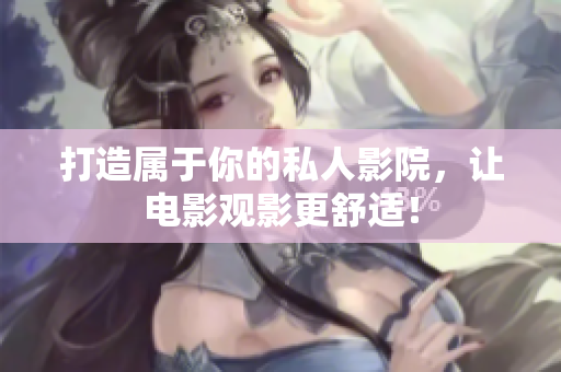 打造属于你的私人影院，让电影观影更舒适！