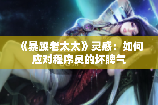 《暴躁老太太》灵感：如何应对程序员的坏脾气