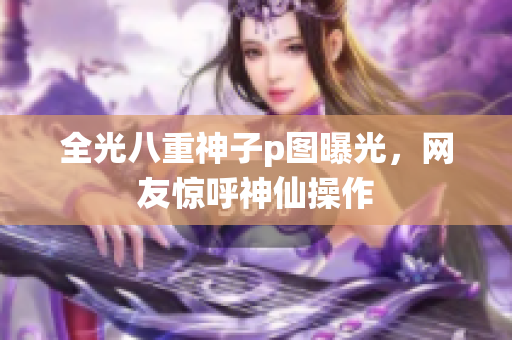 全光八重神子p图曝光，网友惊呼神仙操作