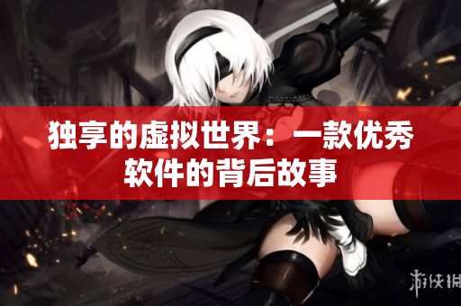 独享的虚拟世界：一款优秀软件的背后故事