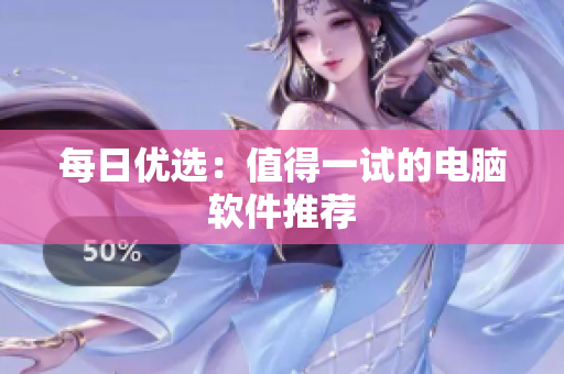 每日优选：值得一试的电脑软件推荐