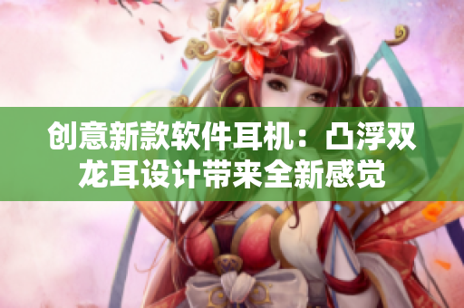 创意新款软件耳机：凸浮双龙耳设计带来全新感觉