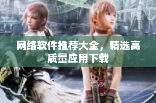 网络软件推荐大全，精选高质量应用下载