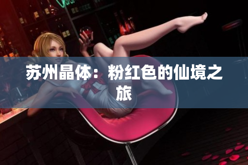 苏州晶体：粉红色的仙境之旅