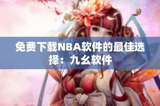 免费下载NBA软件的最佳选择：九幺软件