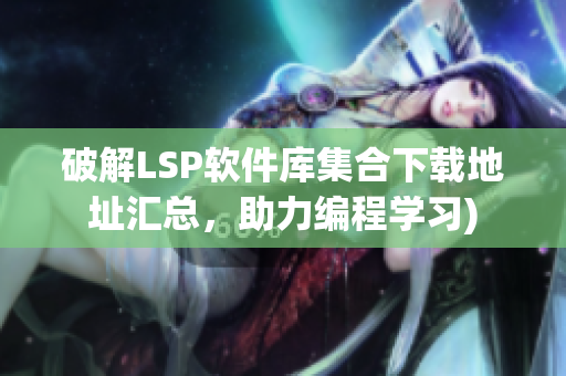 破解LSP软件库集合下载地址汇总，助力编程学习)