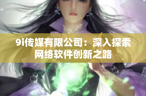 9i传媒有限公司：深入探索网络软件创新之路
