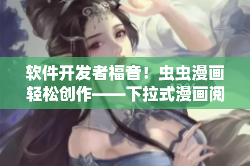 软件开发者福音！虫虫漫画轻松创作——下拉式漫画阅读神器